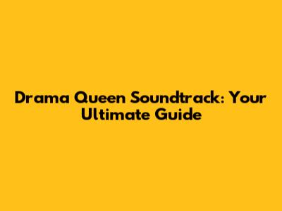 Drama Queen Soundtrack: Your Ultimate Guide