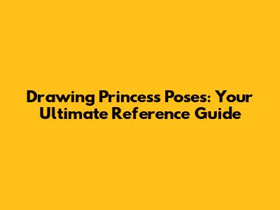 Drawing Princess Poses: Your Ultimate Reference Guide