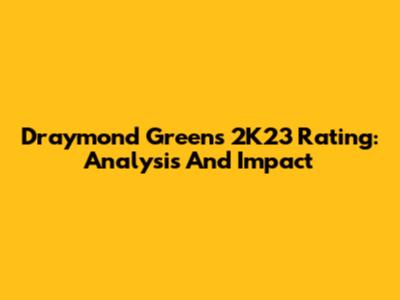 Draymond Green's 2K23 Rating: Analysis And Impact