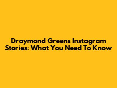 Draymond Green's Instagram Stories: What You Need To Know