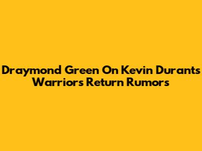 Draymond Green On Kevin Durant's Warriors Return Rumors