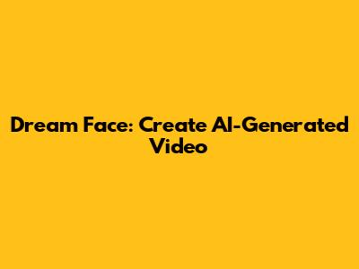 Dream Face: Create AI-Generated Video