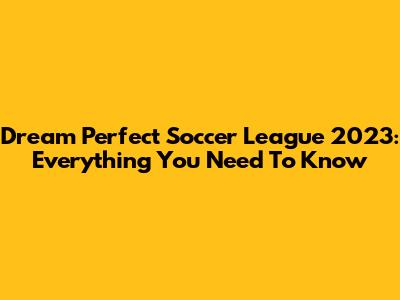 Dream Perfect Soccer League 2023: Everything You Need To Know