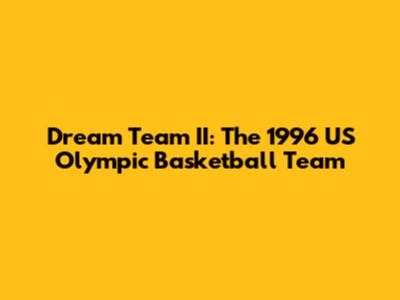 Dream Team II: The 1996 US Olympic Basketball Team