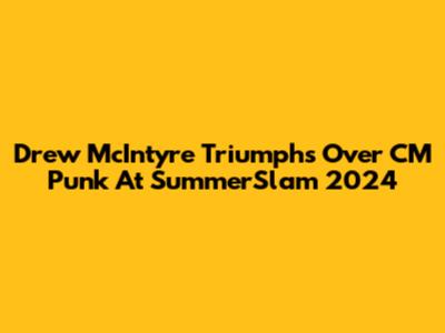 Drew McIntyre Triumphs Over CM Punk At SummerSlam 2024