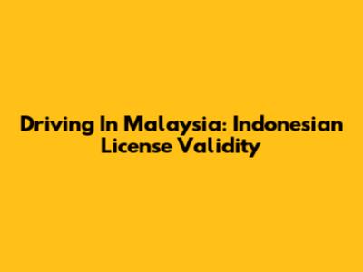 Driving In Malaysia: Indonesian License Validity
