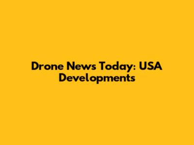 Drone News Today: USA Developments