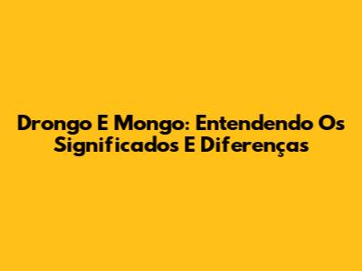 Drongo E Mongo: Entendendo Os Significados E Diferenças