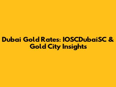 Dubai Gold Rates: IOSCDubaiSC & Gold City Insights