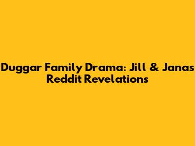 Duggar Family Drama: Jill & Jana's Reddit Revelations