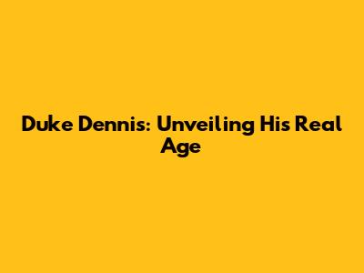 Duke Dennis: Unveiling His Real Age