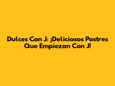 Dulces Con J: ¡Deliciosos Postres Que Empiezan Con J!