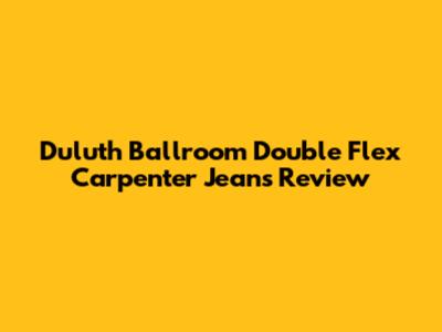 Duluth Ballroom Double Flex Carpenter Jeans Review