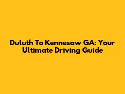 Duluth To Kennesaw GA: Your Ultimate Driving Guide