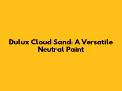 Dulux Cloud Sand: A Versatile Neutral Paint