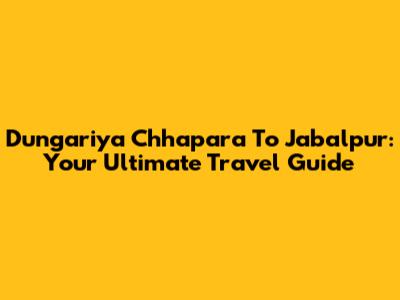 Dungariya Chhapara To Jabalpur: Your Ultimate Travel Guide
