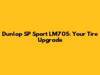 Dunlop SP Sport LM705: Your Tire Upgrade