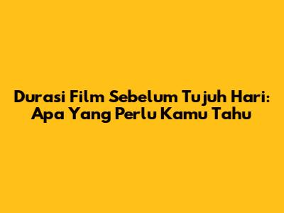 Durasi Film Sebelum Tujuh Hari: Apa Yang Perlu Kamu Tahu