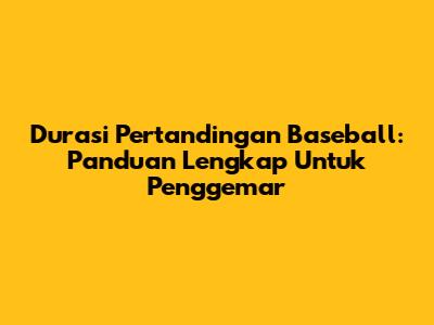 Durasi Pertandingan Baseball: Panduan Lengkap Untuk Penggemar