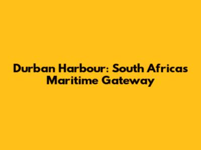 Durban Harbour: South Africa's Maritime Gateway