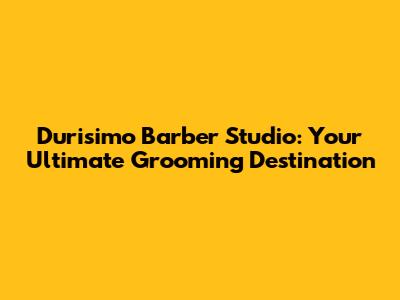 Durisimo Barber Studio: Your Ultimate Grooming Destination