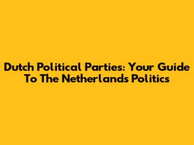 Dutch Political Parties: Your Guide To The Netherlands' Politics
