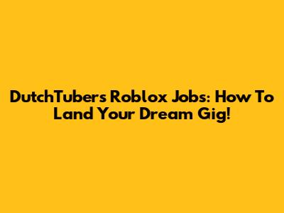 DutchTubers' Roblox Jobs: How To Land Your Dream Gig!