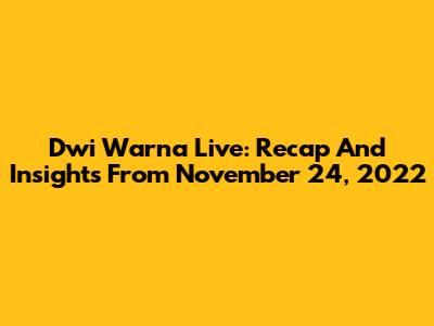 Dwi Warna Live: Recap And Insights From November 24, 2022