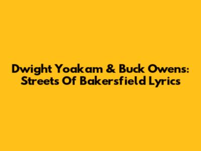 Dwight Yoakam & Buck Owens: "Streets Of Bakersfield" Lyrics