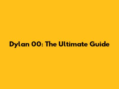 Dylan 00: The Ultimate Guide
