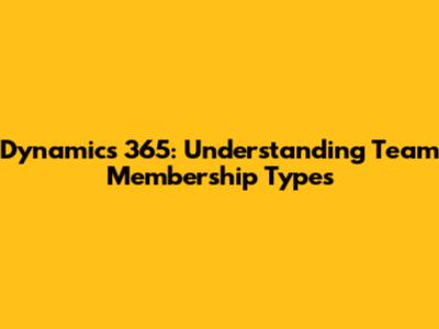 Dynamics 365: Understanding Team Membership Types