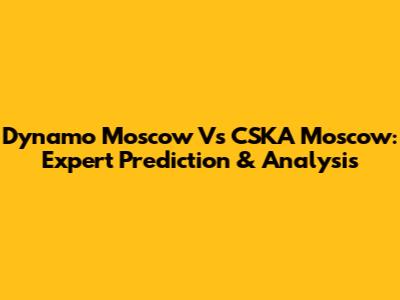 Dynamo Moscow Vs CSKA Moscow: Expert Prediction & Analysis