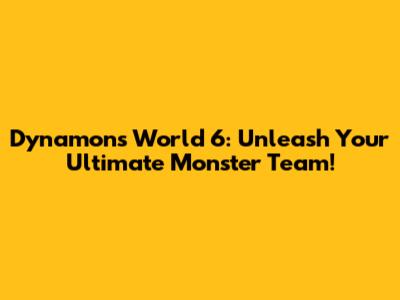 Dynamons World 6: Unleash Your Ultimate Monster Team!