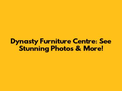 Dynasty Furniture Centre: See Stunning Photos & More!