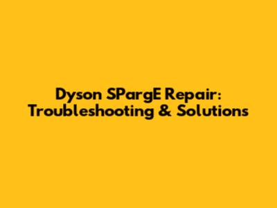 Dyson SPargE Repair: Troubleshooting & Solutions
