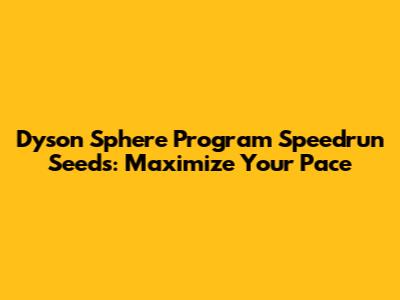 Dyson Sphere Program Speedrun Seeds: Maximize Your Pace