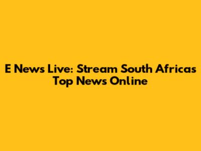 E News Live: Stream South Africa's Top News Online