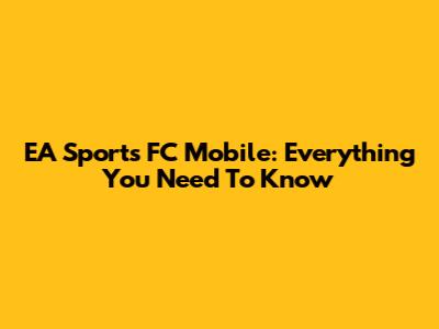 EA Sports FC Mobile: Everything You Need To Know