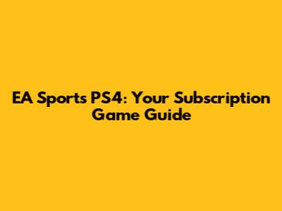 EA Sports PS4: Your Subscription Game Guide