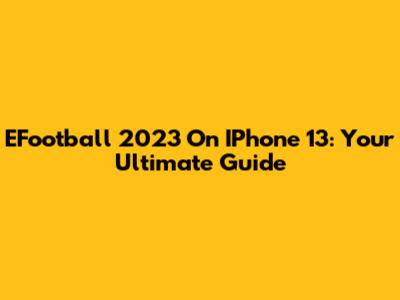 EFootball 2023 On IPhone 13: Your Ultimate Guide
