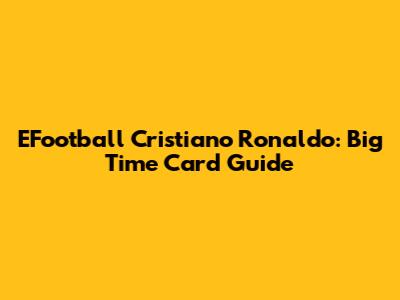 EFootball Cristiano Ronaldo: Big Time Card Guide