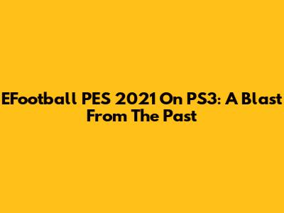 EFootball PES 2021 On PS3: A Blast From The Past