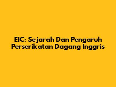 EIC: Sejarah Dan Pengaruh Perserikatan Dagang Inggris