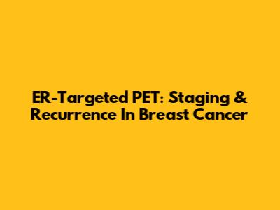 ER-Targeted PET: Staging & Recurrence In Breast Cancer
