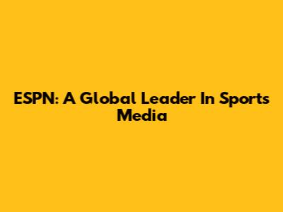 ESPN: A Global Leader In Sports Media