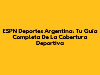 ESPN Deportes Argentina: Tu Guía Completa De La Cobertura Deportiva