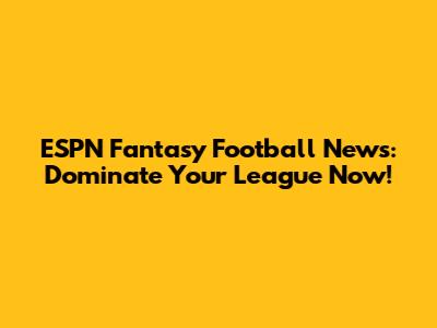 ESPN Fantasy Football News: Dominate Your League Now!
