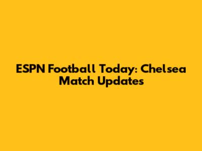 ESPN Football Today: Chelsea Match Updates