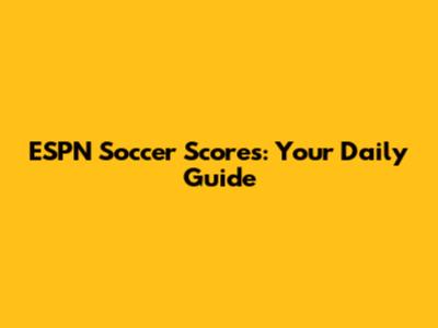 ESPN Soccer Scores: Your Daily Guide