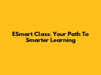 ESmart Class: Your Path To Smarter Learning